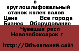 3в423 круглошлифовальный станок кален валов › Цена ­ 1 000 - Все города Бизнес » Оборудование   . Чувашия респ.,Новочебоксарск г.